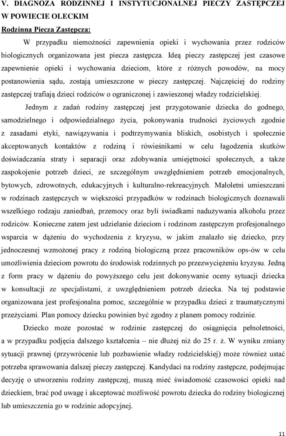 Ideą pieczy zastępczej jest czasowe zapewnienie opieki i wychowania om, które z różnych powodów, na mocy postanowienia sądu, zostają umieszczone w pieczy zastępczej.