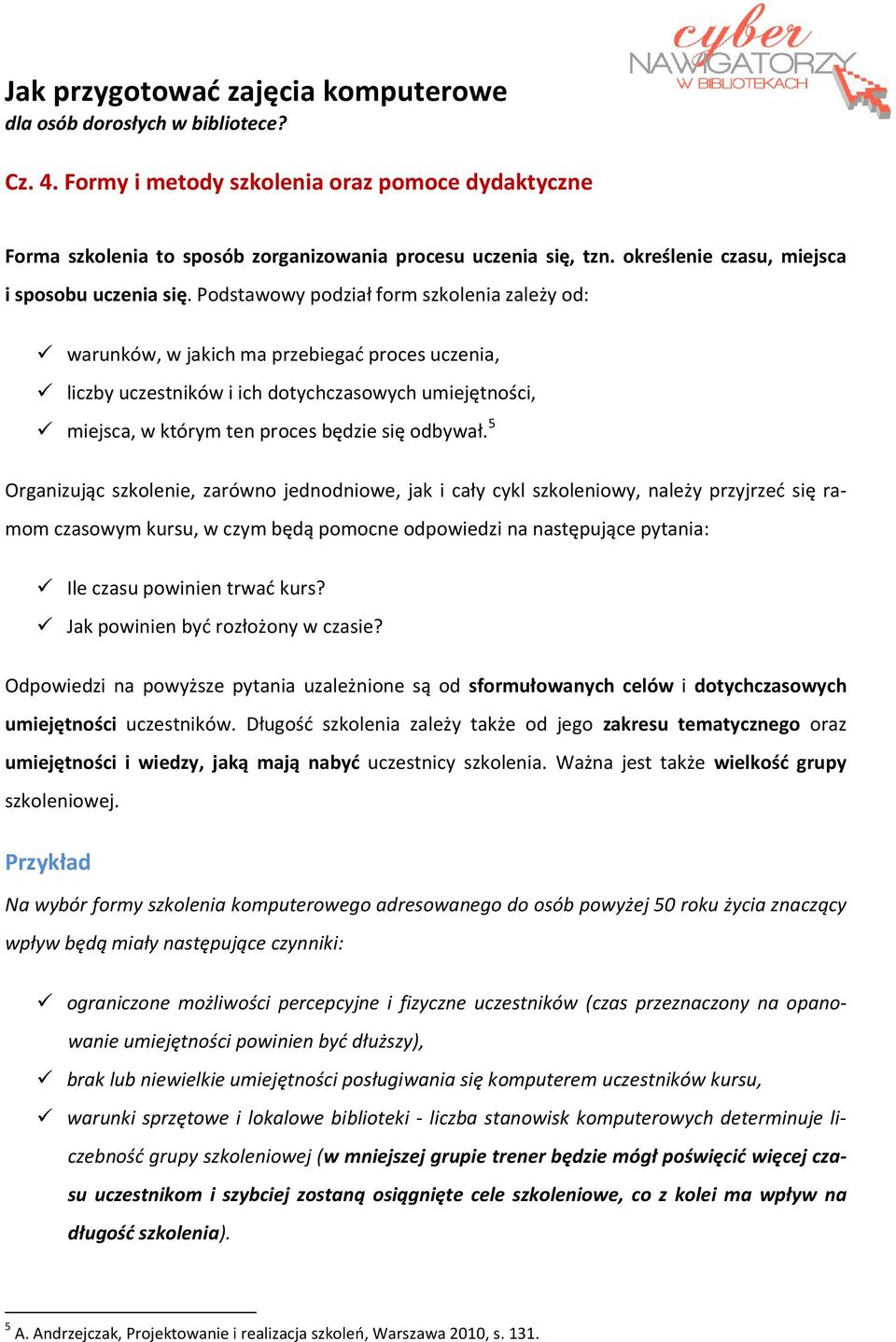 Podstawowy podział form szkolenia zależy od: warunków, w jakich ma przebiegać proces uczenia, liczby uczestników i ich dotychczasowych umiejętności, miejsca, w którym ten proces będzie się odbywał.