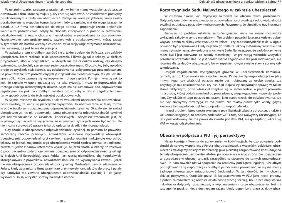 Podaje się wiele przykładów, kiedy ciężko poszkodowany w wypadku komunikacyjnym leży w szpitalu, nikt do niego jeszcze nie dotarł, a już firma pośrednicząca do niego dociera i proponuje często