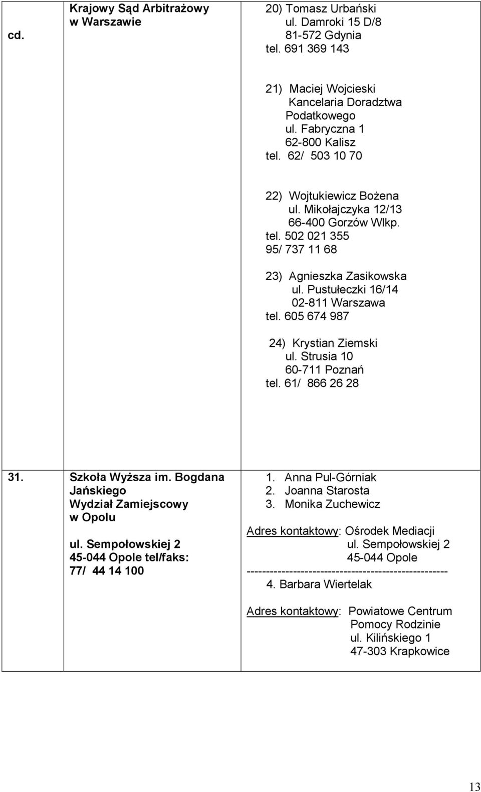 605 674 987 24) Krystian Ziemski ul. Strusia 10 60-711 Poznań tel. 61/ 866 26 28 31. Szkoła Wyższa im. Bogdana Jańskiego Wydział Zamiejscowy w Opolu ul.