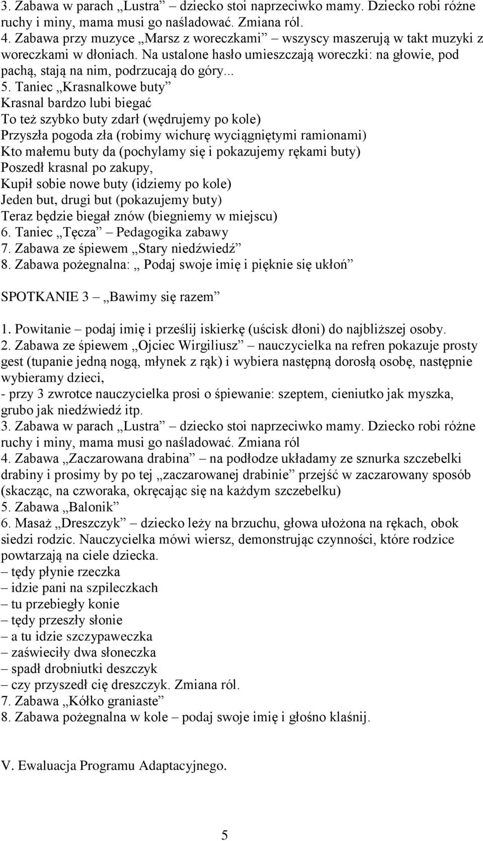 Taniec Krasnalkowe buty Krasnal bardzo lubi biegać To też szybko buty zdarł (wędrujemy po kole) Przyszła pogoda zła (robimy wichurę wyciągniętymi ramionami) Kto małemu buty da (pochylamy się i