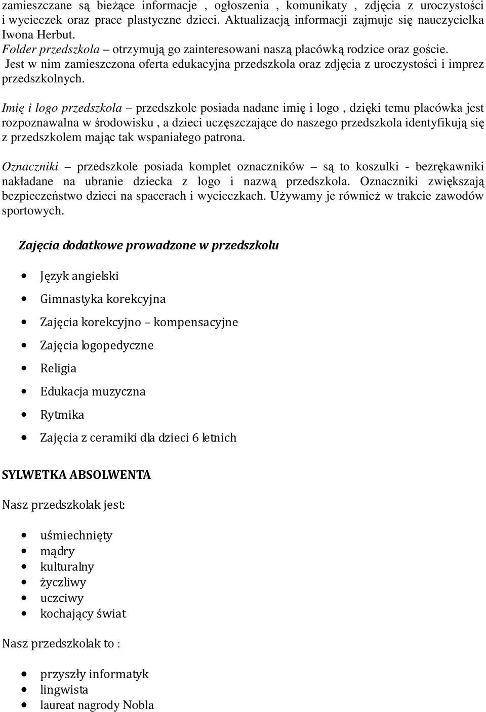 Imię i logo przedszkola przedszkole posiada nadane imię i logo, dzięki temu placówka jest rozpoznawalna w środowisku, a dzieci uczęszczające do naszego przedszkola identyfikują się z przedszkolem