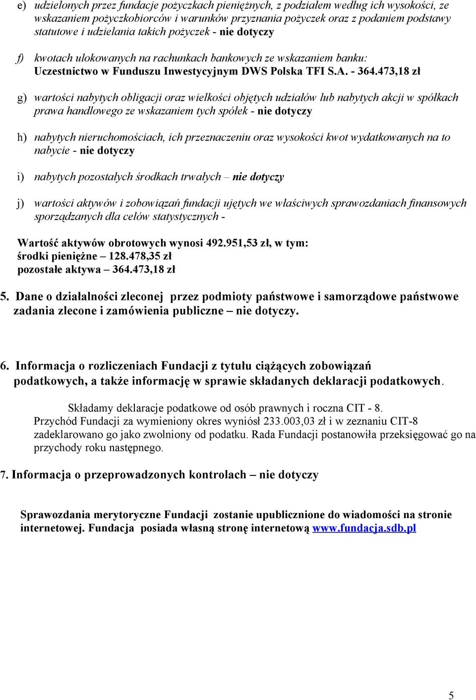 473,18 zł g) wartości nabytych obligacji oraz wielkości objętych udziałów lub nabytych akcji w spółkach prawa handlowego ze wskazaniem tych spółek - nie dotyczy h) nabytych nieruchomościach, ich