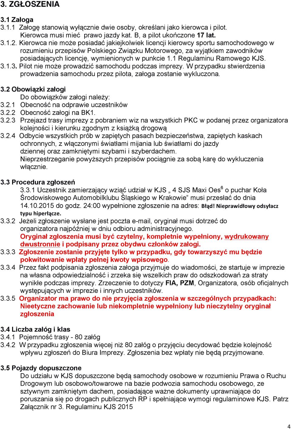 punkcie 1.1 Regulaminu Ramowego KJS. 3.1.3. Pilot nie może prowadzić samochodu podczas imprezy. W przypadku stwierdzenia prowadzenia samochodu przez pilota, załoga zostanie wykluczona. 3.2 Obowiązki załogi Do obowiązków załogi należy: 3.