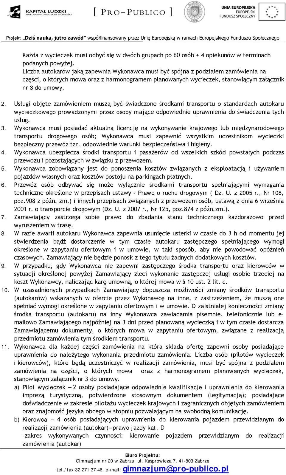 Usługi objęte zamówieniem muszą być świadczone środkami transportu o standardach autokaru wycieczkowego prowadzonymi przez osoby mające odpowiednie uprawnienia do świadczenia tych usług. 3.