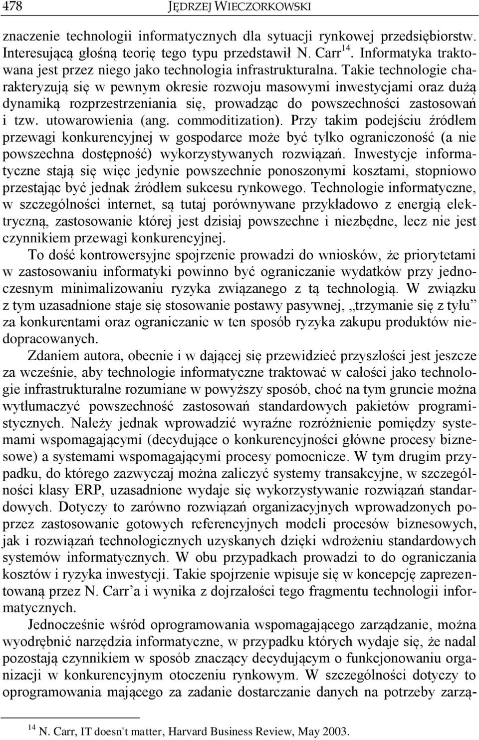 Takie technologie charakteryzują się w pewnym okresie rozwoju masowymi inwestycjami oraz dużą dynamiką rozprzestrzeniania się, prowadząc do powszechności zastosowań i tzw. utowarowienia (ang.