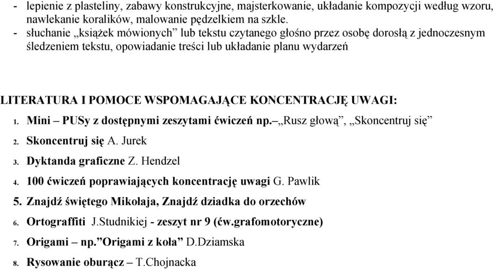 WSPOMAGAJĄCE KONCENTRACJĘ UWAGI: 1. Mini PUSy z dostępnymi zeszytami ćwiczeń np. Rusz głową, Skoncentruj się 2. Skoncentruj się A. Jurek 3. Dyktanda graficzne Z. Hendzel 4.