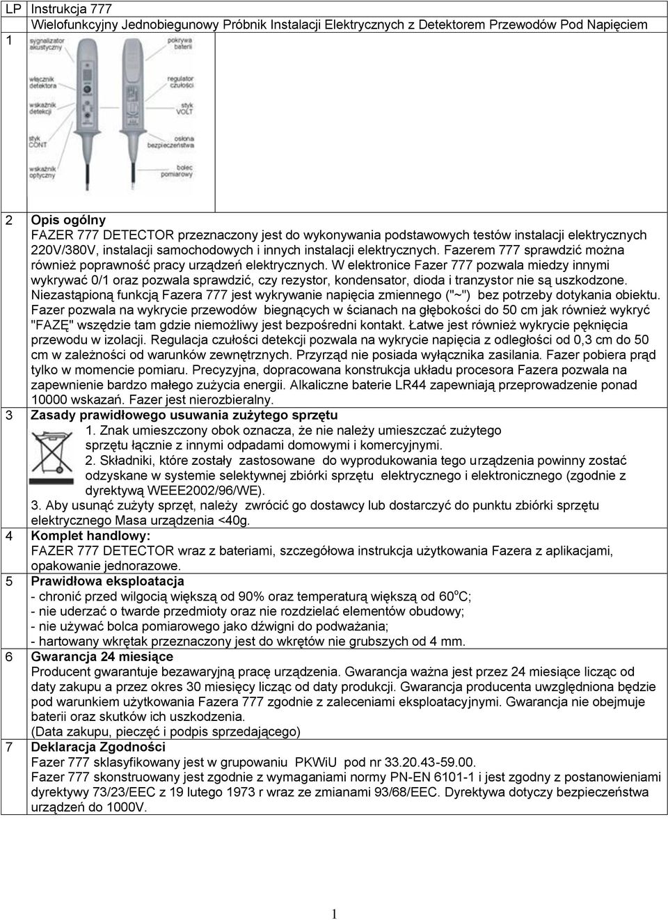 W elektronice Fazer 777 pozwala miedzy innymi wykrywać 0/1 oraz pozwala sprawdzić, czy rezystor, kondensator, dioda i tranzystor nie są uszkodzone.