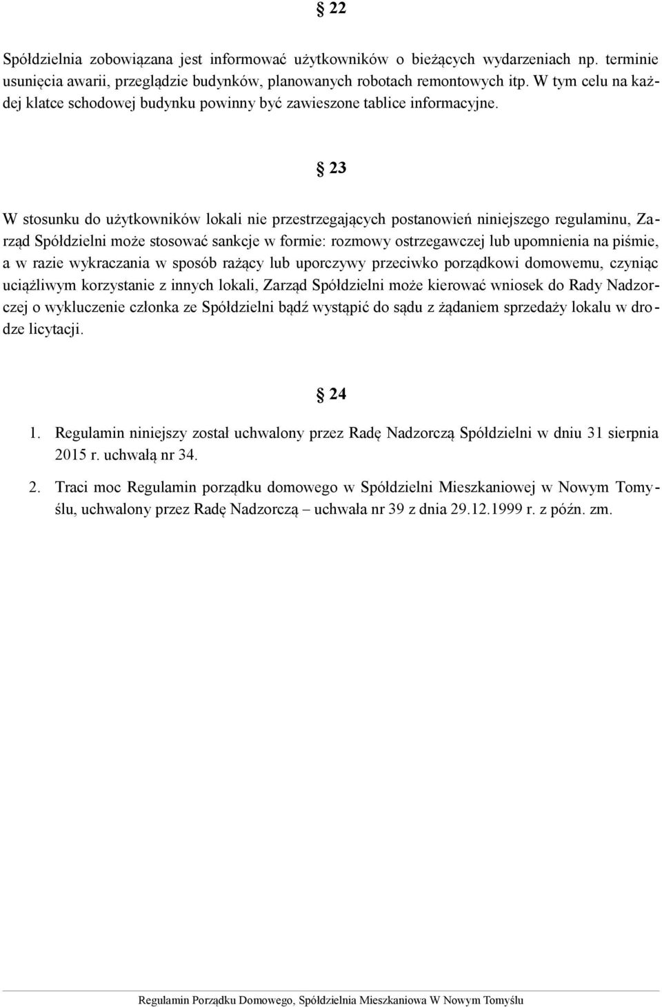 23 W stosunku do użytkowników lokali nie przestrzegających postanowień niniejszego regulaminu, Zarząd Spółdzielni może stosować sankcje w formie: rozmowy ostrzegawczej lub upomnienia na piśmie, a w