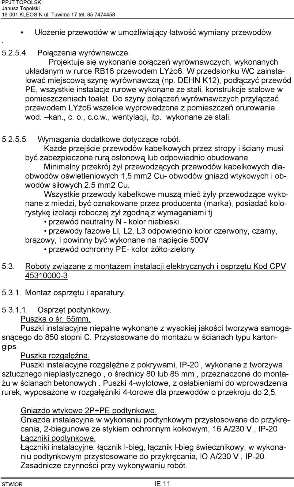 Do szyny połączeń wyrównawczych przyłączać przewodem LYżo6 wszelkie wyprowadzone z pomieszczeń orurowanie wod. kan., c. o., c.c.w., wentylacji, itp. wykonane ze stali. 5.