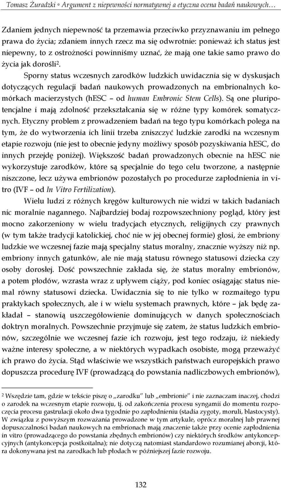 Sporny status wczesnych zarodków ludzkich uwidacznia się w dyskusjach dotyczących regulacji badań naukowych prowadzonych na embrionalnych komórkach macierzystych (hesc od human Embronic Stem Cells).