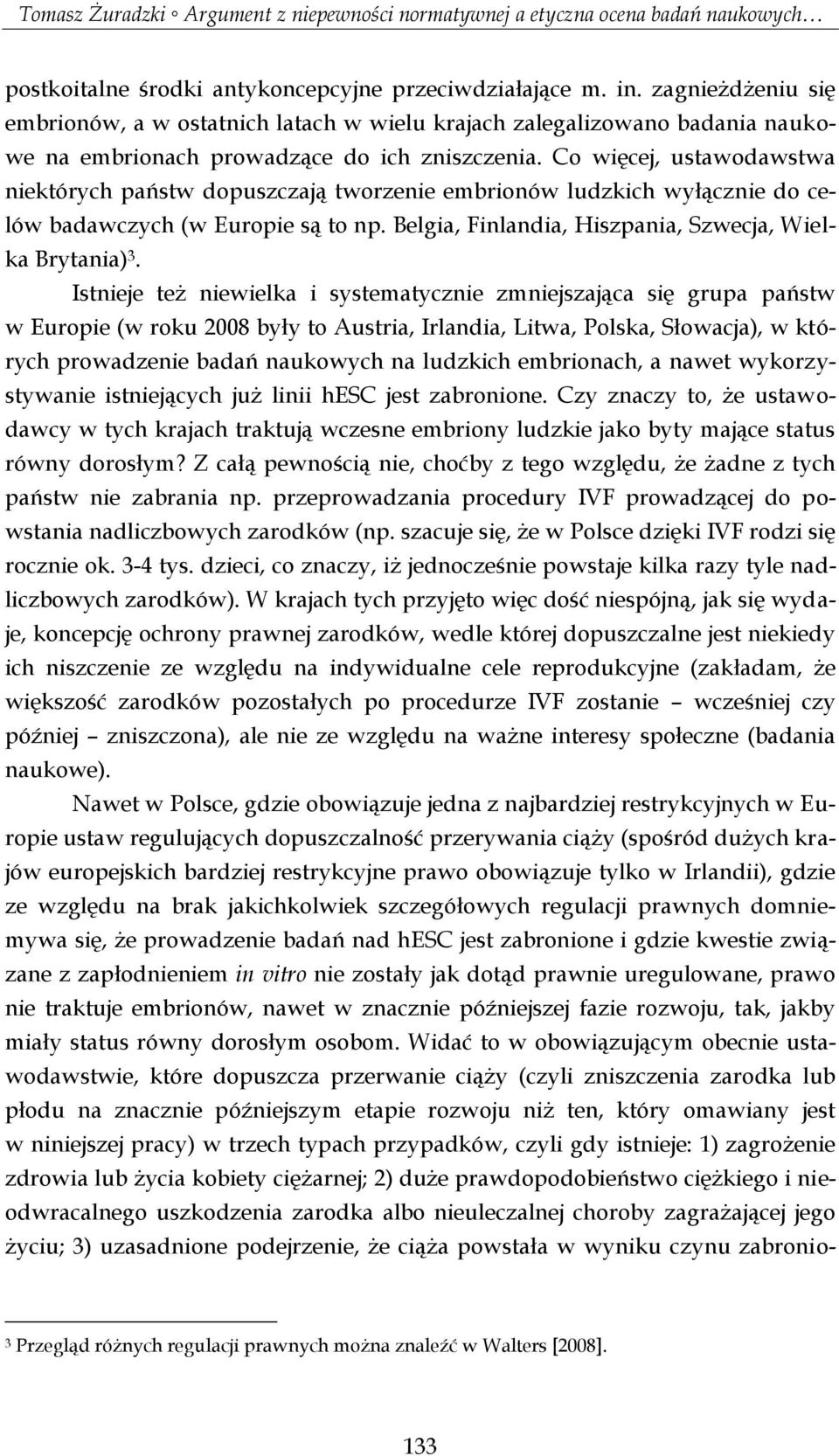 Co więcej, ustawodawstwa niektórych państw dopuszczają tworzenie embrionów ludzkich wyłącznie do celów badawczych (w Europie są to np. Belgia, Finlandia, Hiszpania, Szwecja, Wielka Brytania) 3.