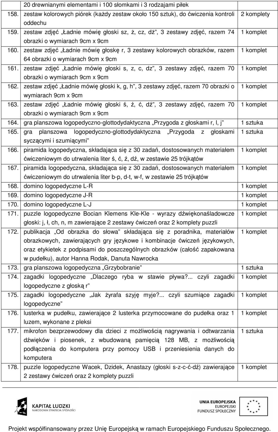 zestaw zdjęć Ładnie mówię głoski s, z, c, dz, 3 zestawy zdjęć, razem 70 1 komplet 162. zestaw zdjęć Ładnie mówię głoski k, g, h, 3 zestawy zdjęć, razem 70 obrazki o 1 komplet wymiarach 9cm x 9cm 163.