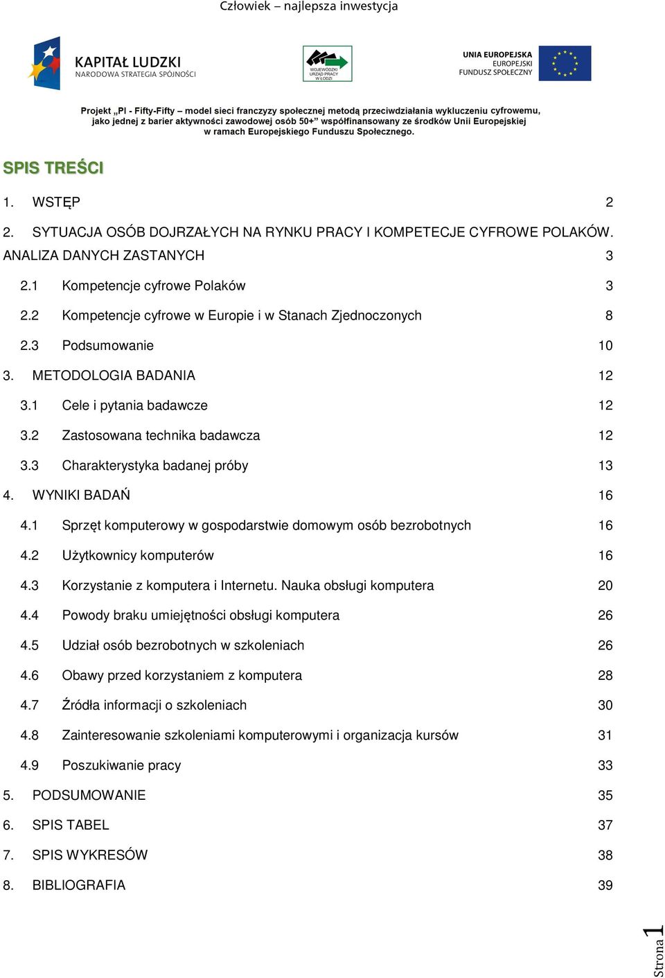 3 Charakterystyka badanej próby 13 4. WYNIKI BADAŃ 16 4.1 Sprzęt komputerowy w gospodarstwie domowym osób bezrobotnych 16 4.2 Użytkownicy komputerów 16 4.3 Korzystanie z komputera i Internetu.