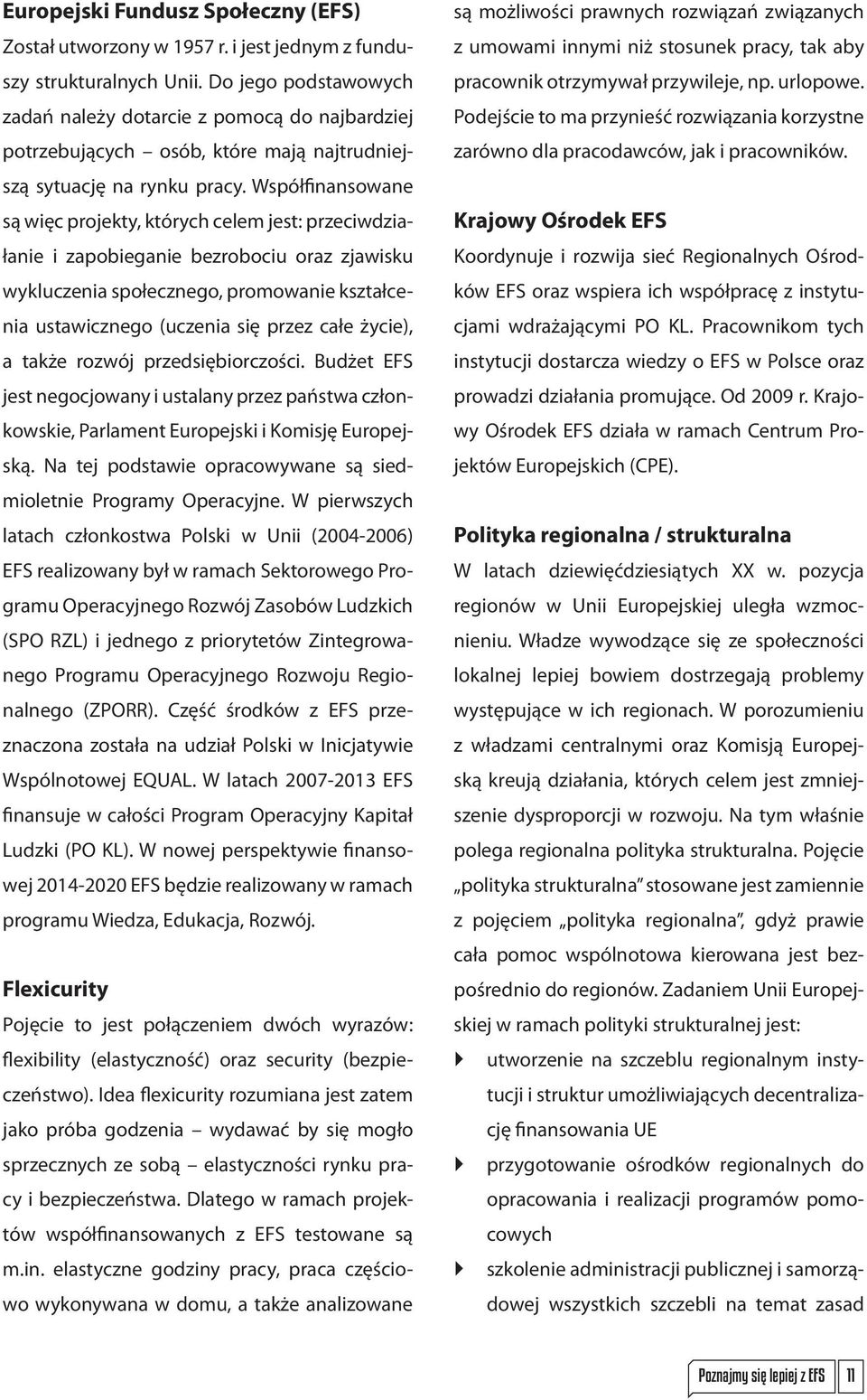 Współfinansowane są więc projekty, których celem jest: przeciwdziałanie i zapobieganie bezrobociu oraz zjawisku wykluczenia społecznego, promowanie kształcenia ustawicznego (uczenia się przez całe