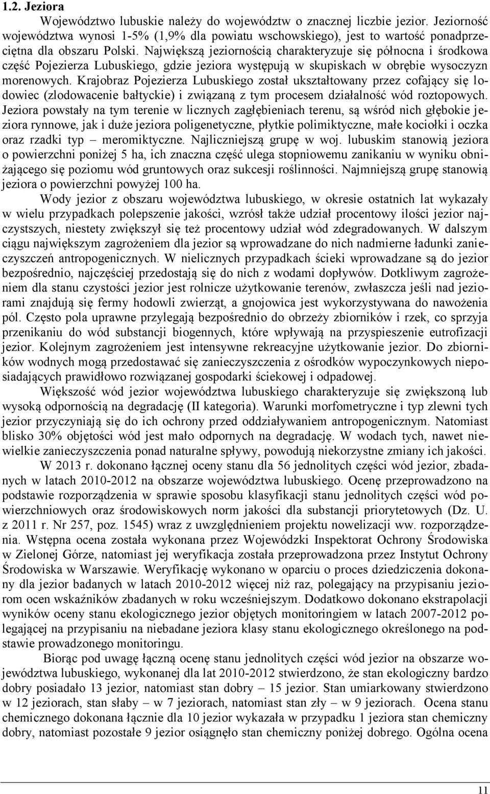 Największą jeziornością charakteryzuje się północna i środkowa część Pojezierza Lubuskiego, gdzie jeziora występują w skupiskach w obrębie wysoczyzn morenowych.