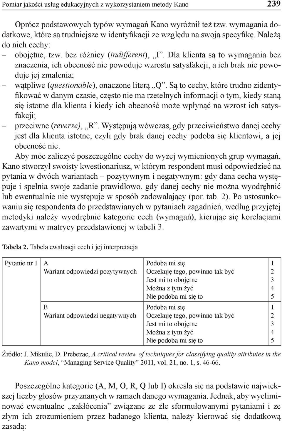 Dla klienta są to wymagania bez znaczenia, ich obecność nie powoduje wzrostu satysfakcji, a ich brak nie powoduje jej zmalenia; wątpliwe (questionable), onaczone literą Q.