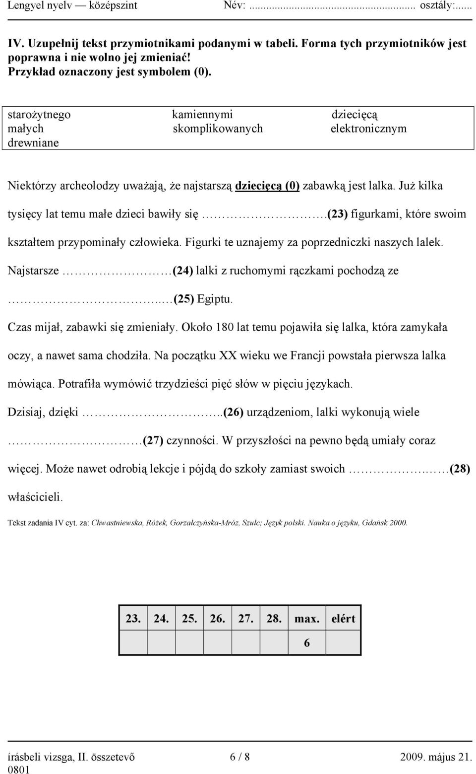 Już kilka tysięcy lat temu małe dzieci bawiły się.(23) figurkami, które swoim kształtem przypominały człowieka. Figurki te uznajemy za poprzedniczki naszych lalek.