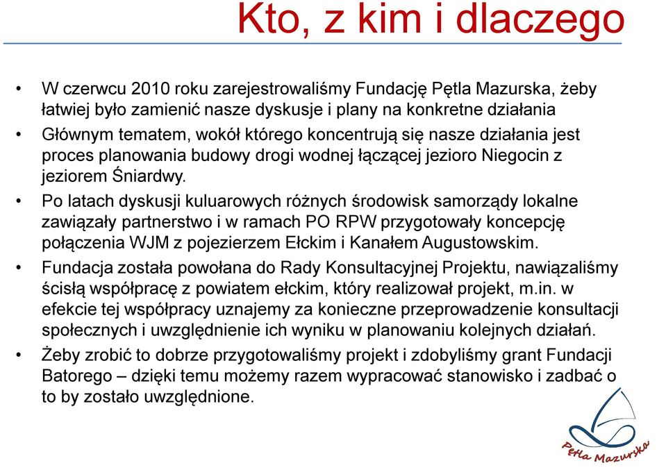 Po latach dyskusji kuluarowych różnych środowisk samorządy lokalne zawiązały partnerstwo i w ramach PO RPW przygotowały koncepcję połączenia WJM z pojezierzem Ełckim i Kanałem Augustowskim.