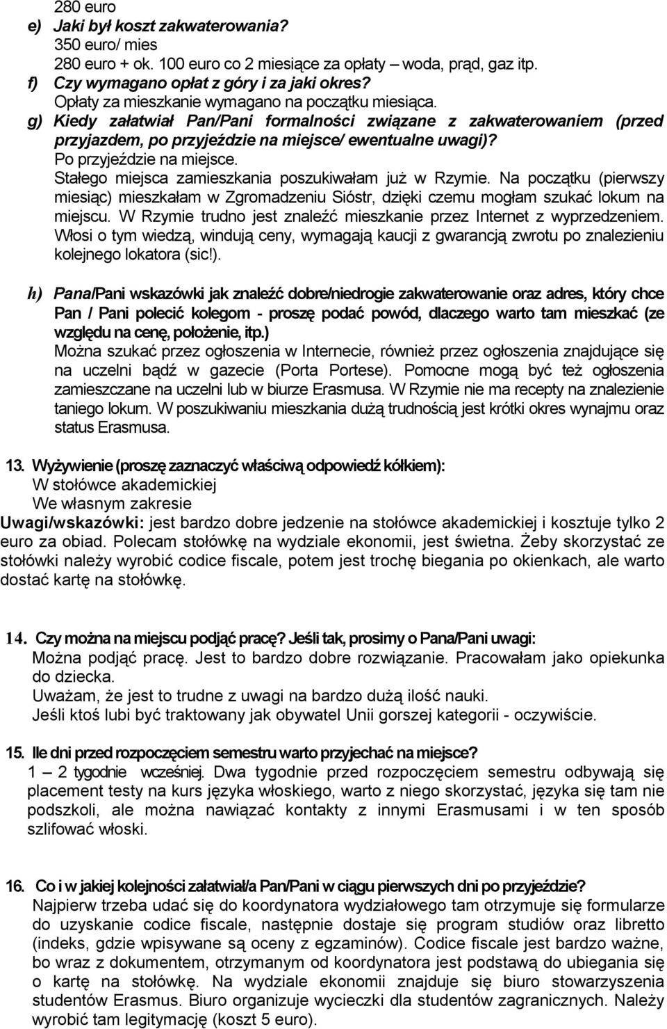 Po przyjeździe na miejsce. Stałego miejsca zamieszkania poszukiwałam już w Rzymie. Na początku (pierwszy miesiąc) mieszkałam w Zgromadzeniu Sióstr, dzięki czemu mogłam szukać lokum na miejscu.