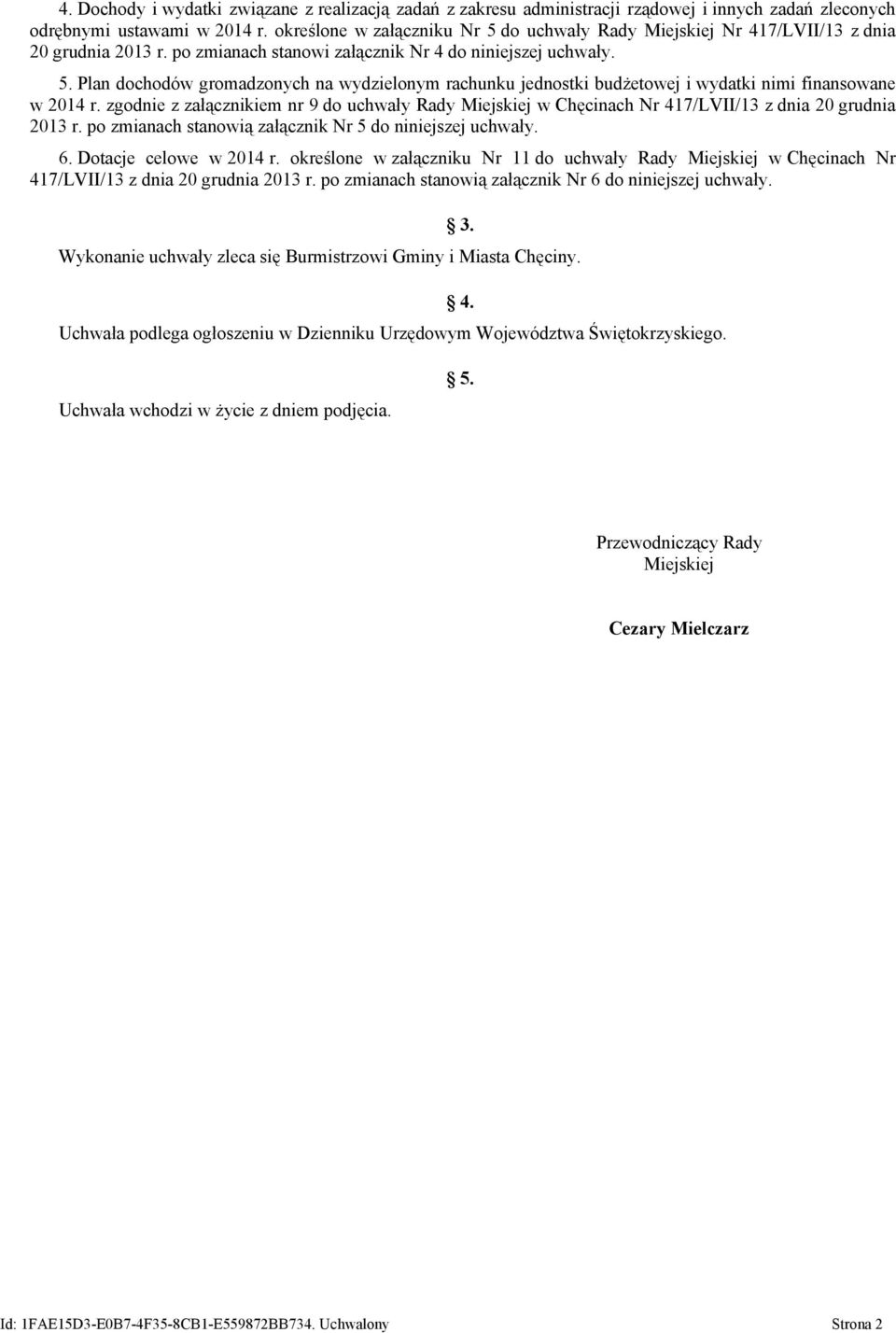 zgodnie z załącznikiem nr 9 do uchwały Rady Miejskiej w Chęcinach Nr 417/LVII/13 z dnia 20 grudnia 2013 r. po zmianach stanowią załącznik Nr 5 do niniejszej uchwały. 6. Dotacje celowe w 2014 r.