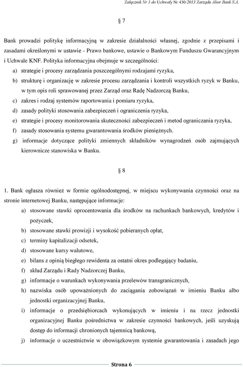 ryzyk w Banku, w tym opis roli sprawowanej przez Zarząd oraz Radę Nadzorczą Banku, c) zakres i rodzaj systemów raportowania i pomiaru ryzyka, d) zasady polityki stosowania zabezpieczeń i ograniczenia