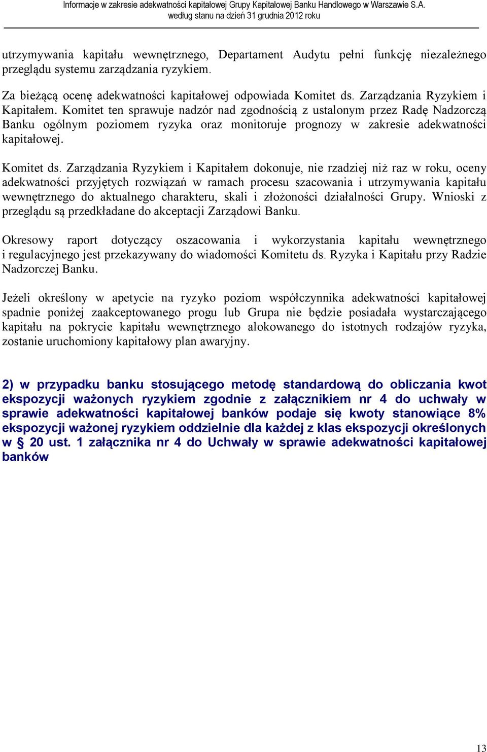 Komitet ten sprawuje nadzór nad zgodnością z ustalonym przez Radę Nadzorczą Banku ogólnym poziomem ryzyka oraz monitoruje prognozy w zakresie adekwatności kapitałowej. Komitet ds.