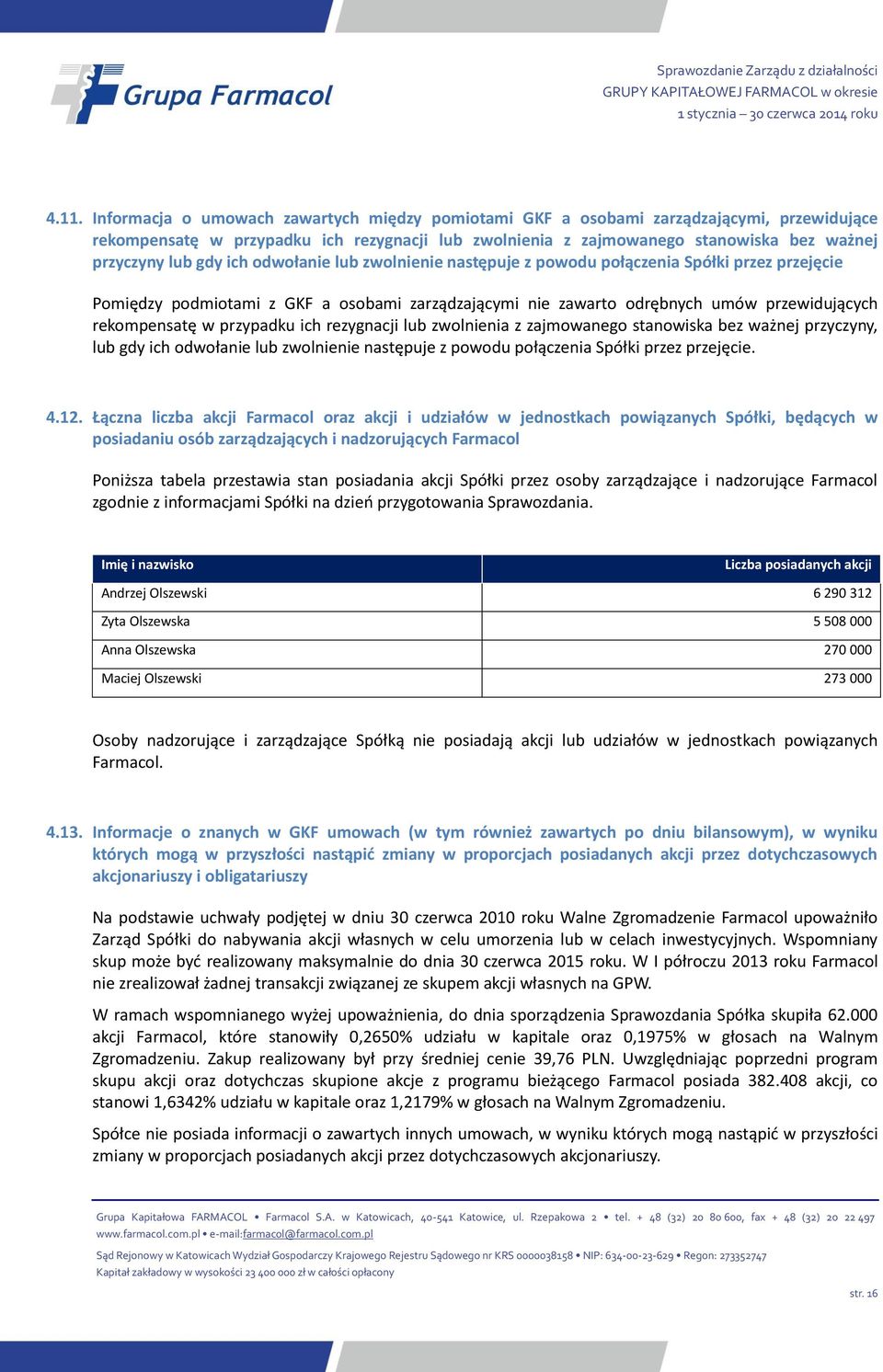 przypadku ich rezygnacji lub zwolnienia z zajmowanego stanowiska bez ważnej przyczyny, lub gdy ich odwołanie lub zwolnienie następuje z powodu połączenia Spółki przez przejęcie. 4.12.