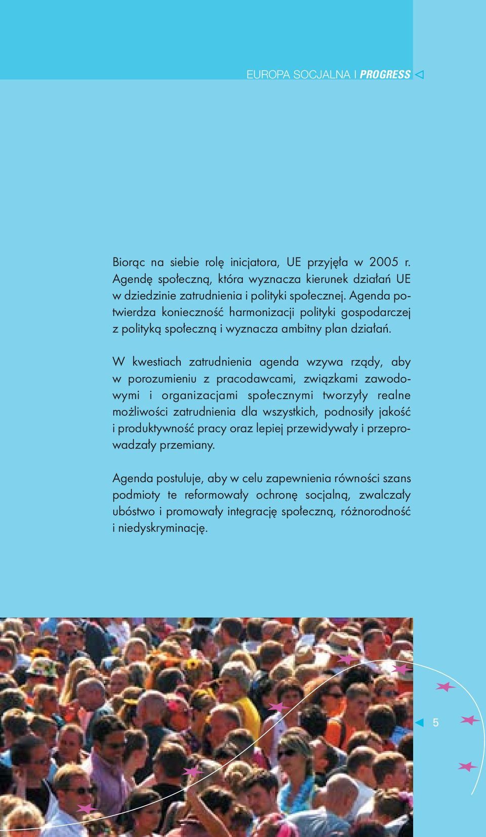 W kwestiach zatrudnienia agenda wzywa rządy, aby w porozumieniu z pracodawcami, związkami zawodowymi i organizacjami społecznymi tworzyły realne możliwości zatrudnienia dla wszystkich,