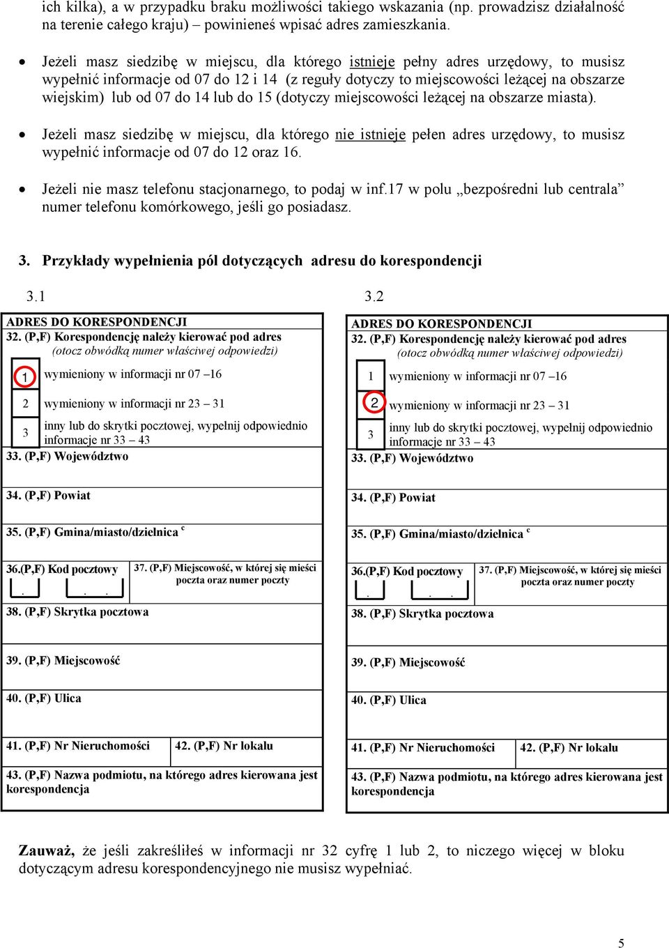 14 lub do 15 (dotyczy miejscowości leżącej na obszarze miasta). Jeżeli masz siedzibę w miejscu, dla którego nie istnieje pełen adres urzędowy, to musisz wypełnić informacje od 07 do 12 oraz 16.