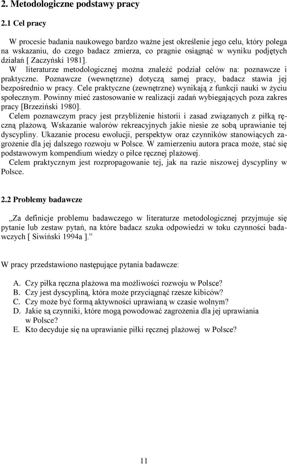 W literaturze metodologicznej można znaleźć podział celów na: poznawcze i praktyczne. Poznawcze (wewnętrzne) dotyczą samej pracy, badacz stawia jej bezpośrednio w pracy.