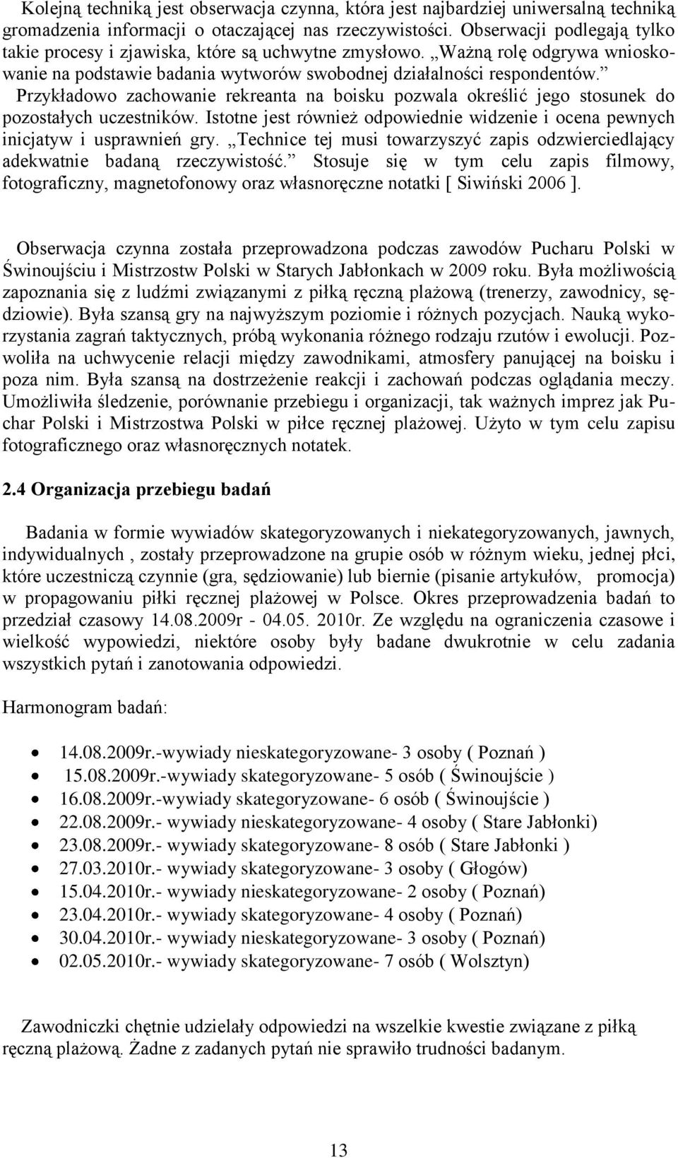 Przykładowo zachowanie rekreanta na boisku pozwala określić jego stosunek do pozostałych uczestników. Istotne jest również odpowiednie widzenie i ocena pewnych inicjatyw i usprawnień gry.