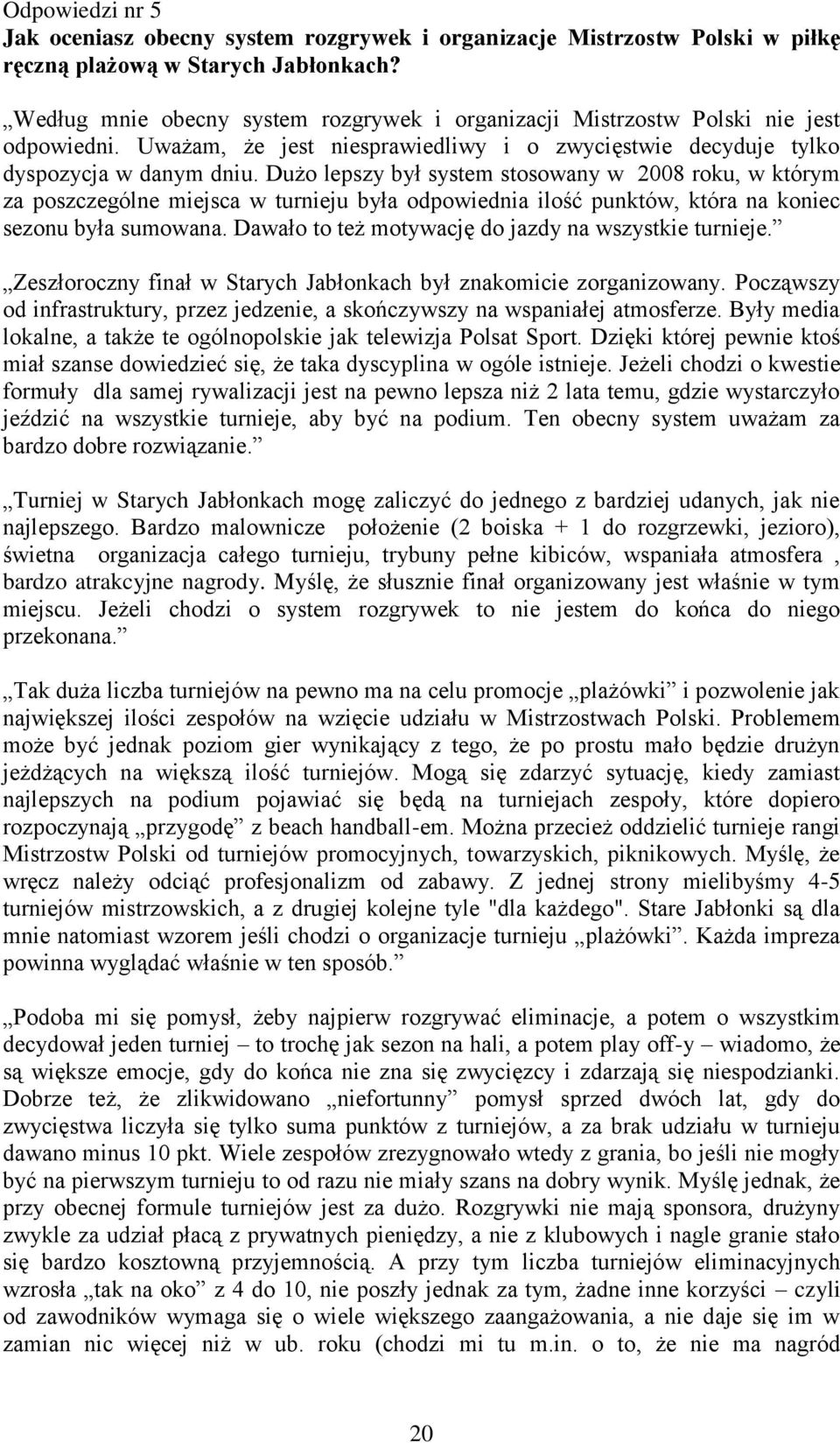 Dużo lepszy był system stosowany w 2008 roku, w którym za poszczególne miejsca w turnieju była odpowiednia ilość punktów, która na koniec sezonu była sumowana.