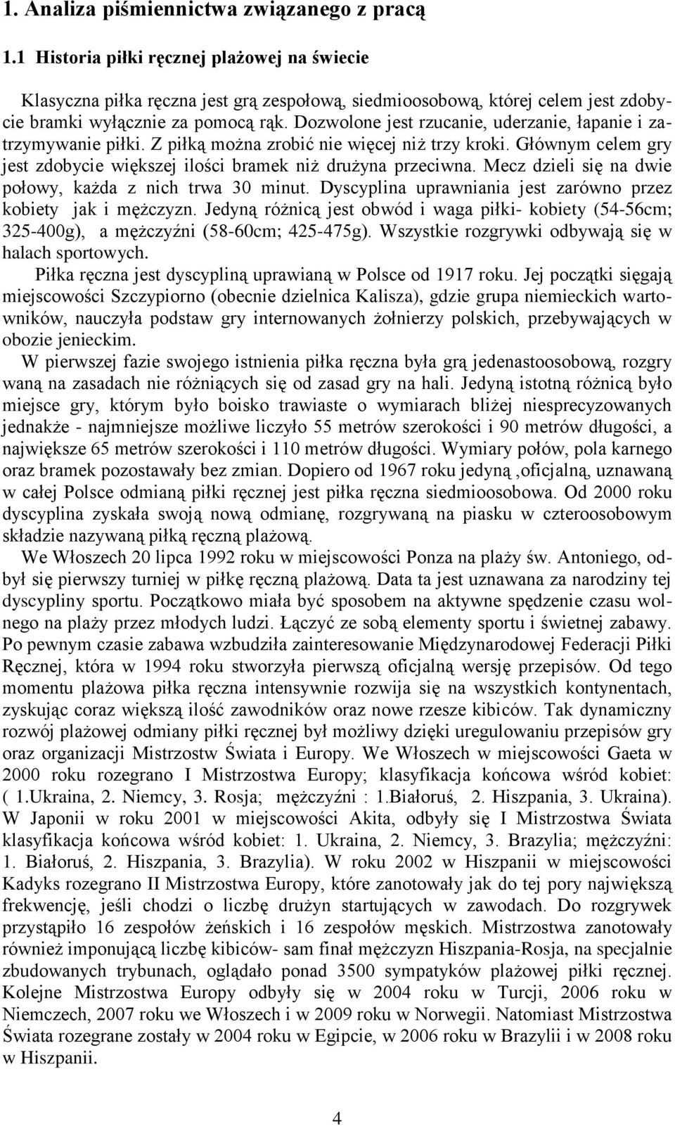 Dozwolone jest rzucanie, uderzanie, łapanie i zatrzymywanie piłki. Z piłką można zrobić nie więcej niż trzy kroki. Głównym celem gry jest zdobycie większej ilości bramek niż drużyna przeciwna.