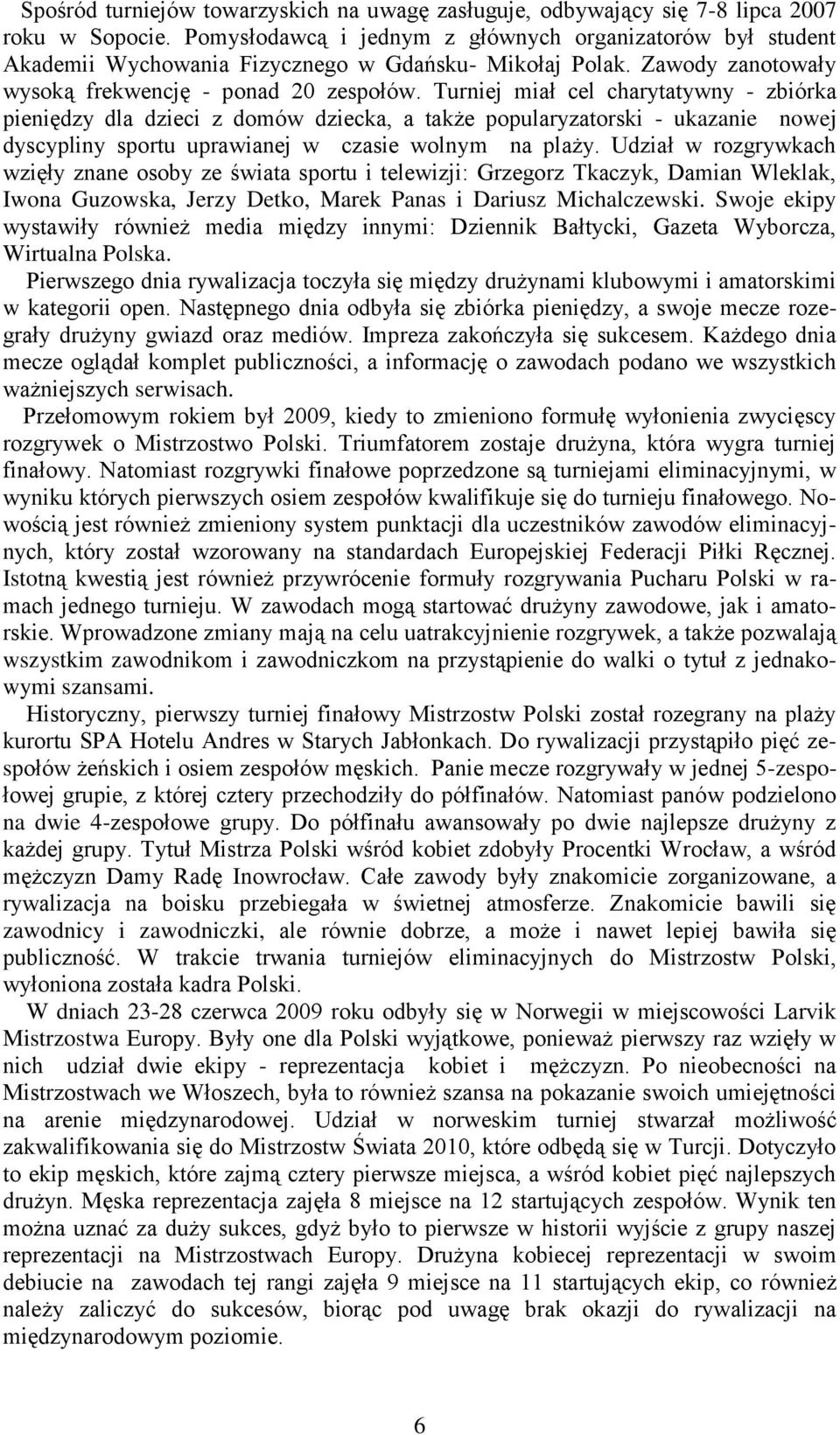 Turniej miał cel charytatywny - zbiórka pieniędzy dla dzieci z domów dziecka, a także popularyzatorski - ukazanie nowej dyscypliny sportu uprawianej w czasie wolnym na plaży.