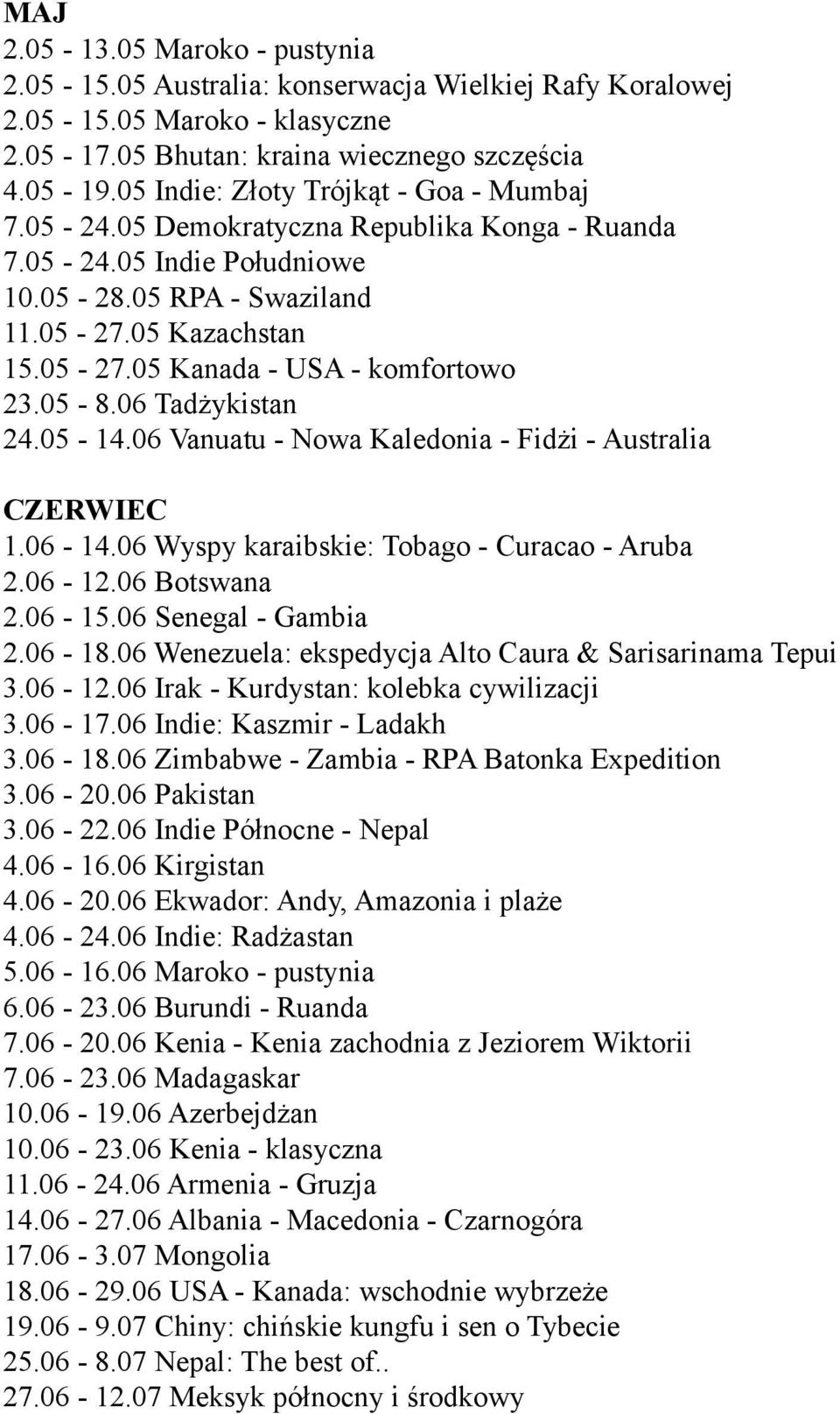 05-8.06 Tadżykistan 24.05-14.06 Vanuatu - Nowa Kaledonia - Fidżi - Australia CZERWIEC 1.06-14.06 Wyspy karaibskie: Tobago - Curacao - Aruba 2.06-12.06 Botswana 2.06-15.06 Senegal - Gambia 2.06-18.