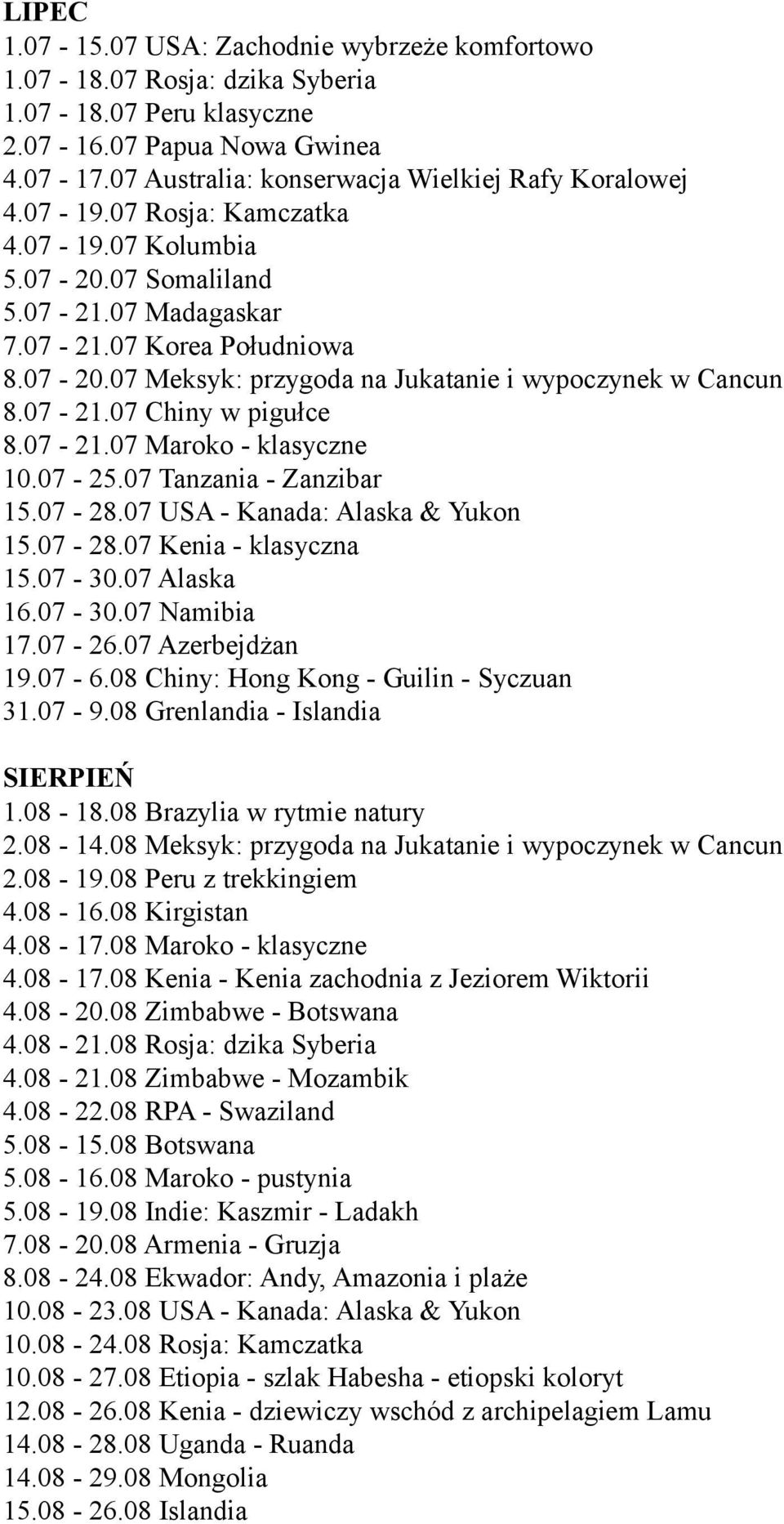 07-21.07 Maroko - klasyczne 10.07-25.07 Tanzania - Zanzibar 15.07-28.07 USA - Kanada: Alaska & Yukon 15.07-28.07 Kenia - klasyczna 15.07-30.07 Alaska 16.07-30.07 Namibia 17.07-26.07 Azerbejdżan 19.