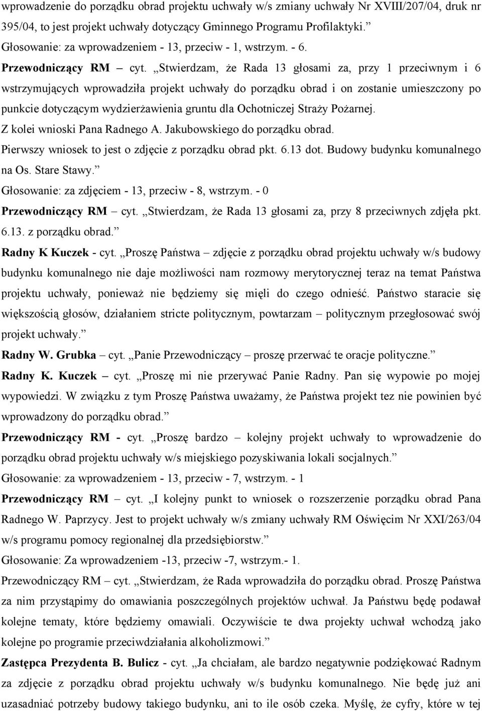 Stwierdzam, że Rada 13 głosami za, przy 1 przeciwnym i 6 wstrzymujących wprowadziła projekt uchwały do porządku obrad i on zostanie umieszczony po punkcie dotyczącym wydzierżawienia gruntu dla