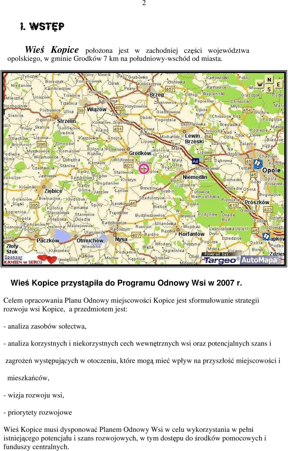 Celem opracowania Planu Odnowy miejscowości Kopice jest sformułowanie strategii rozwoju wsi Kopice, a przedmiotem jest: - analiza zasobów sołectwa, - analiza korzystnych i niekorzystnych