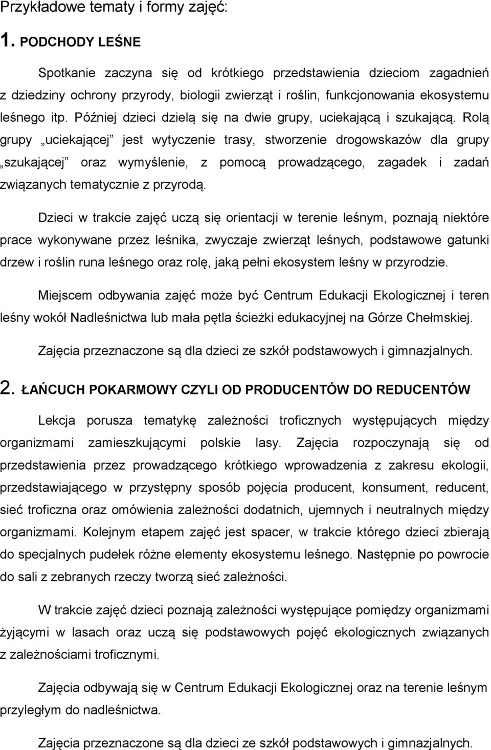 Później dzieci dzielą się na dwie grupy, uciekającą i szukającą.