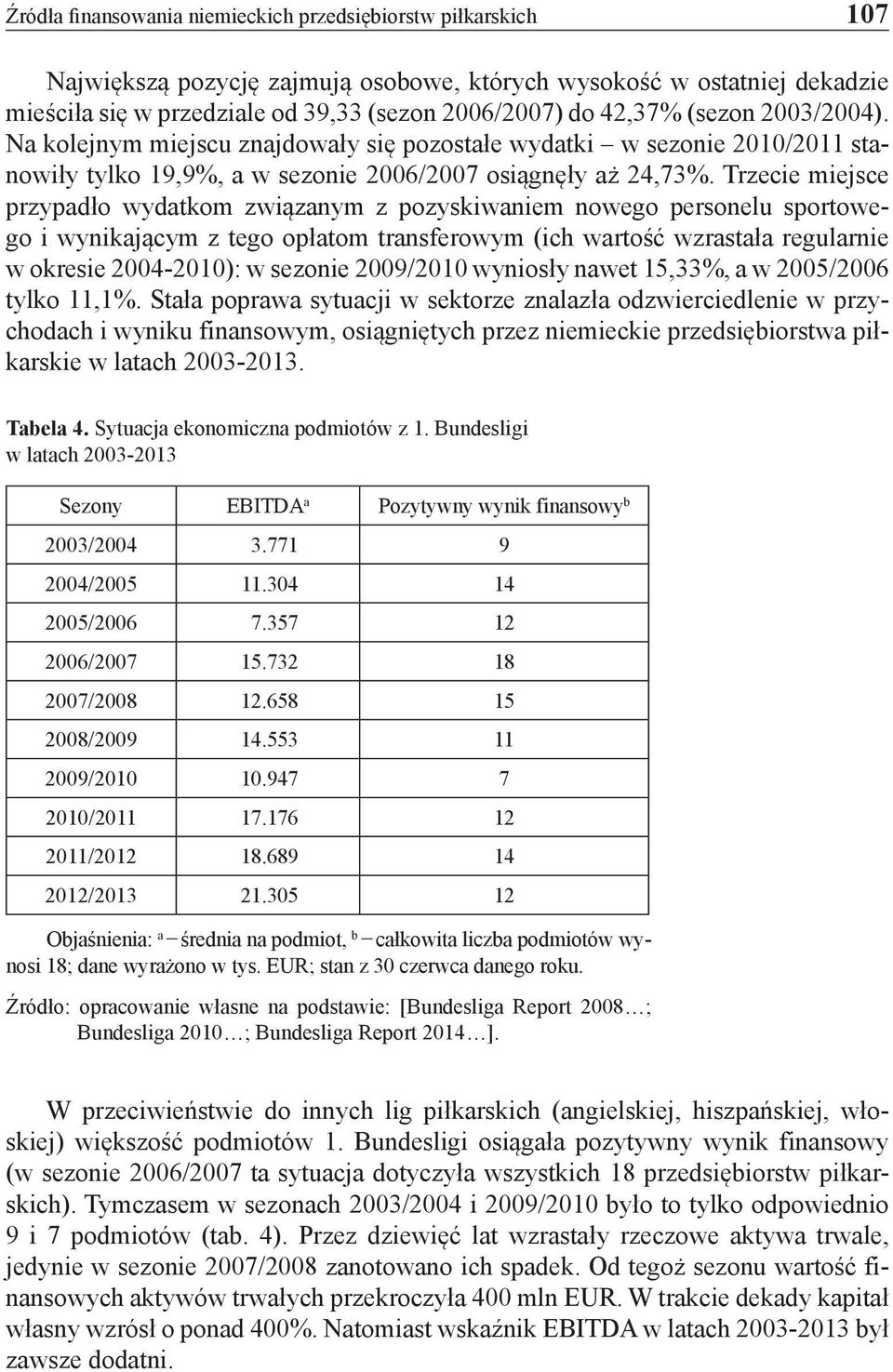 Trzecie miejsce przypadło wydatkom związanym z pozyskiwaniem nowego personelu sportowego i wynikającym z tego opłatom transferowym (ich wartość wzrastała regularnie w okresie 2004-2010): w sezonie