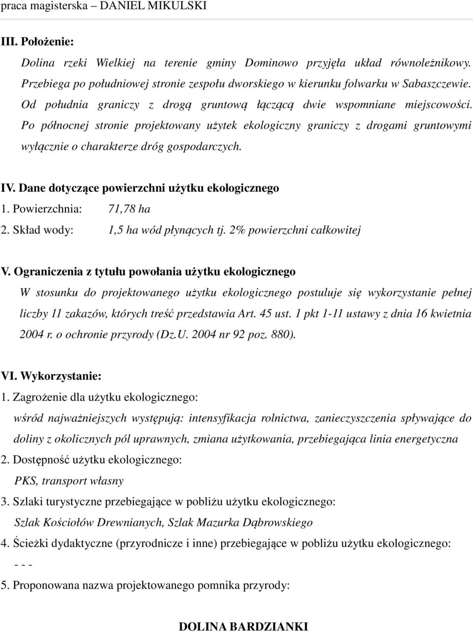 Po północnej stronie projektowany użytek ekologiczny graniczy z drogami gruntowymi wyłącznie o charakterze dróg gospodarczych. IV. Dane dotyczące powierzchni użytku ekologicznego 1.