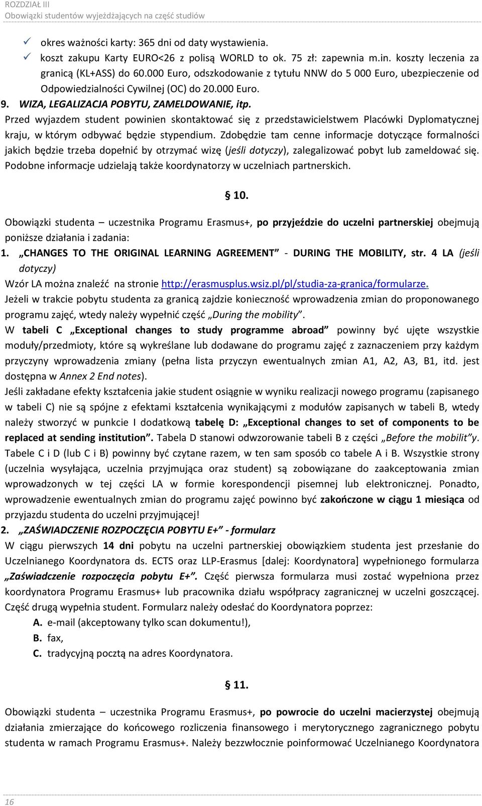 WIZA, LEGALIZACJA POBYTU, ZAMELDOWANIE, itp. Przed wyjazdem student powinien skontaktować się z przedstawicielstwem Placówki Dyplomatycznej kraju, w którym odbywać będzie stypendium.