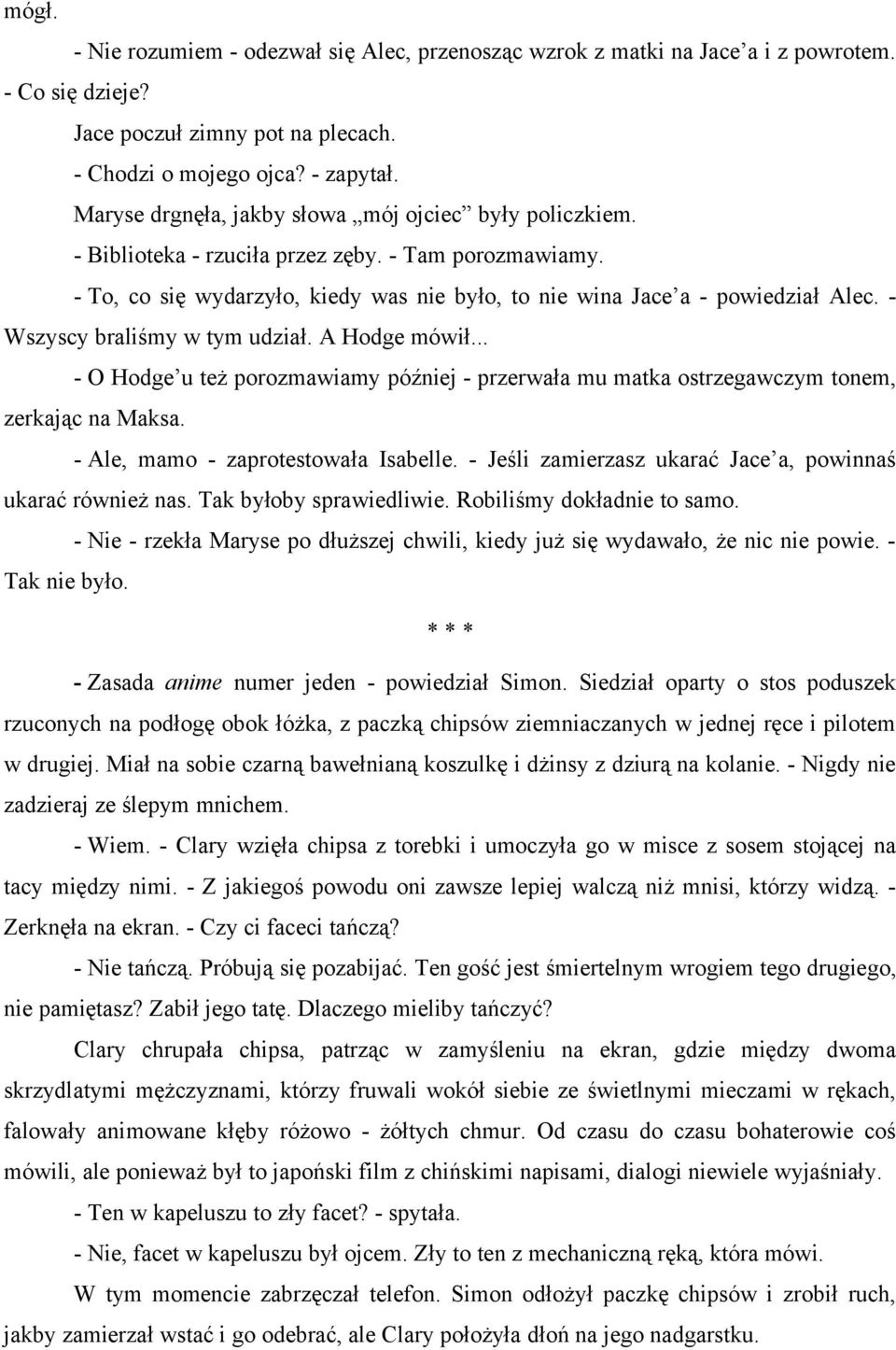 - Wszyscy braliśmy w tym udział. A Hodge mówił... - O Hodge u też porozmawiamy później - przerwała mu matka ostrzegawczym tonem, zerkając na Maksa. - Ale, mamo - zaprotestowała Isabelle.