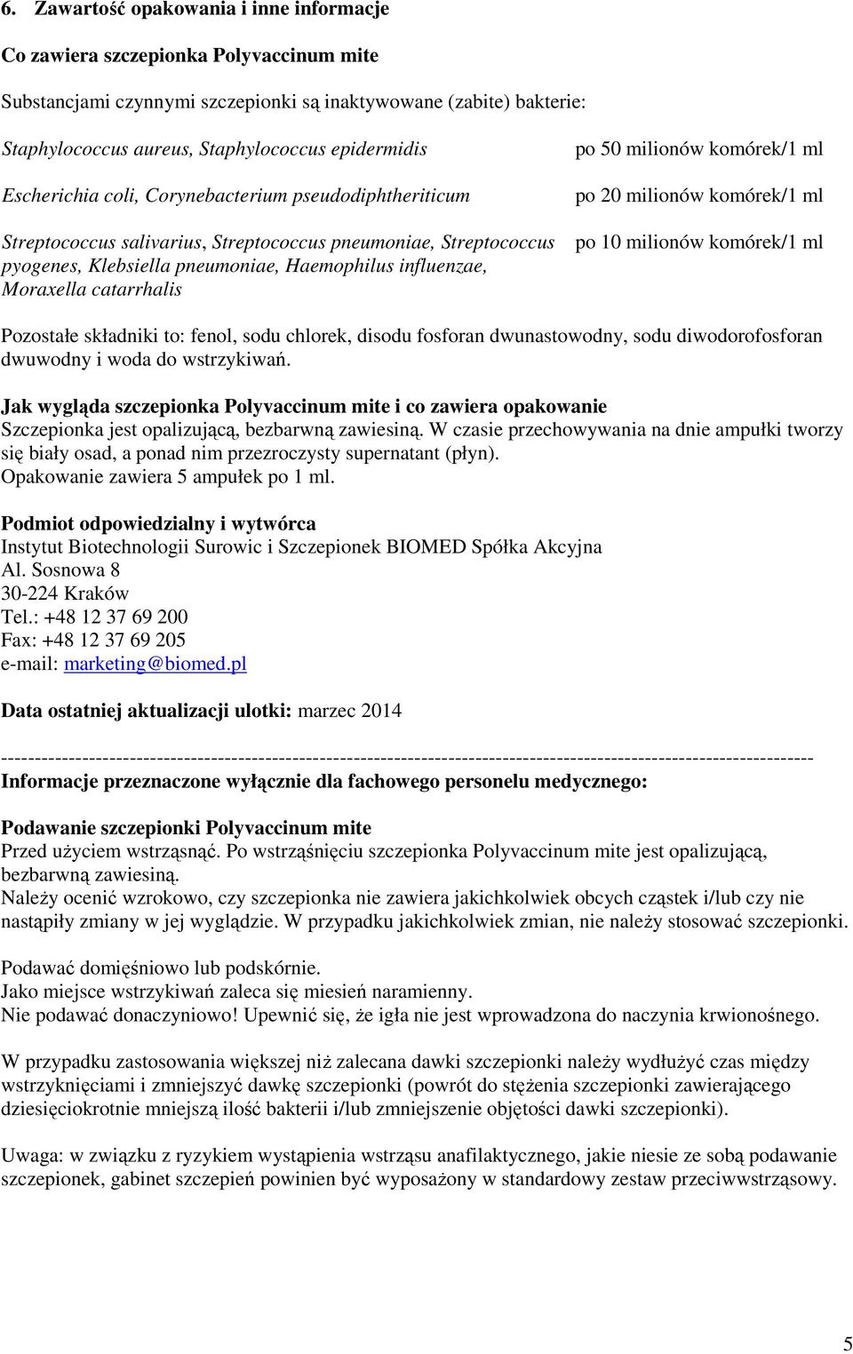 catarrhalis po 50 milionów komórek/1 ml po 20 milionów komórek/1 ml po 10 milionów komórek/1 ml Pozostałe składniki to: fenol, sodu chlorek, disodu fosforan dwunastowodny, sodu diwodorofosforan