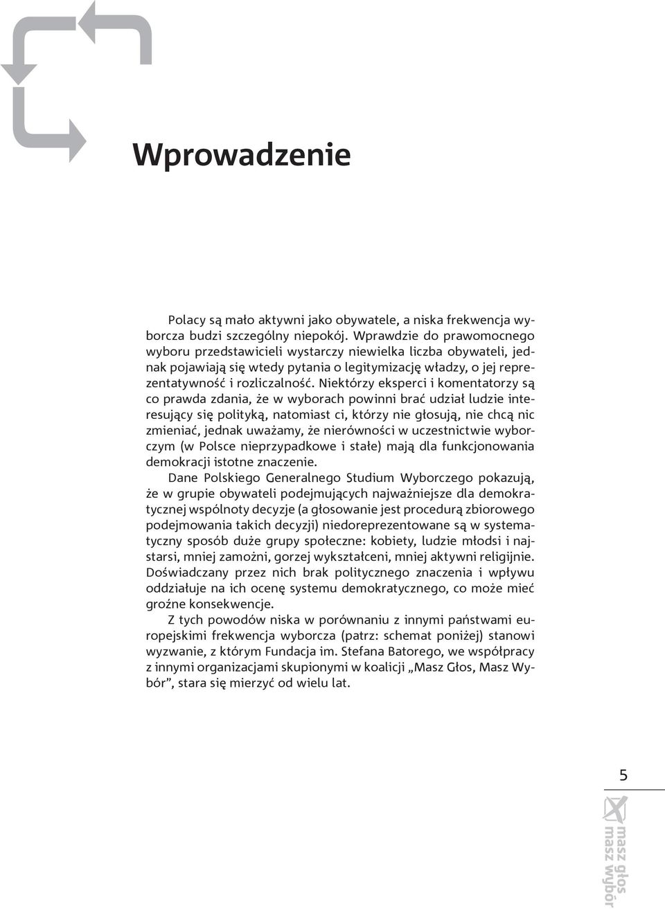 Niektórzy eksperci i komentatorzy są co prawda zdania, że w wyborach powinni brać udział ludzie interesujący się polityką, natomiast ci, którzy nie głosują, nie chcą nic zmieniać, jednak uważamy, że