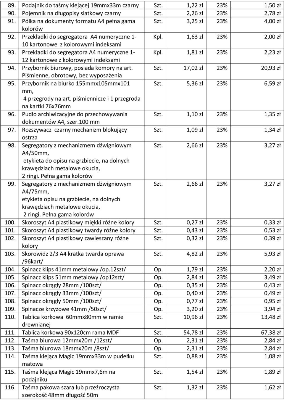 Przybornik biurowy, posiada komory na art. Szt. 17,02 zł 23% 20,93 zł Piśmienne, obrotowy, bez wyposażenia 95. Przybornik na biurko 155mmx105mmx101 Szt. 5,36 zł 23% 6,59 zł mm, 4 przegrody na art.