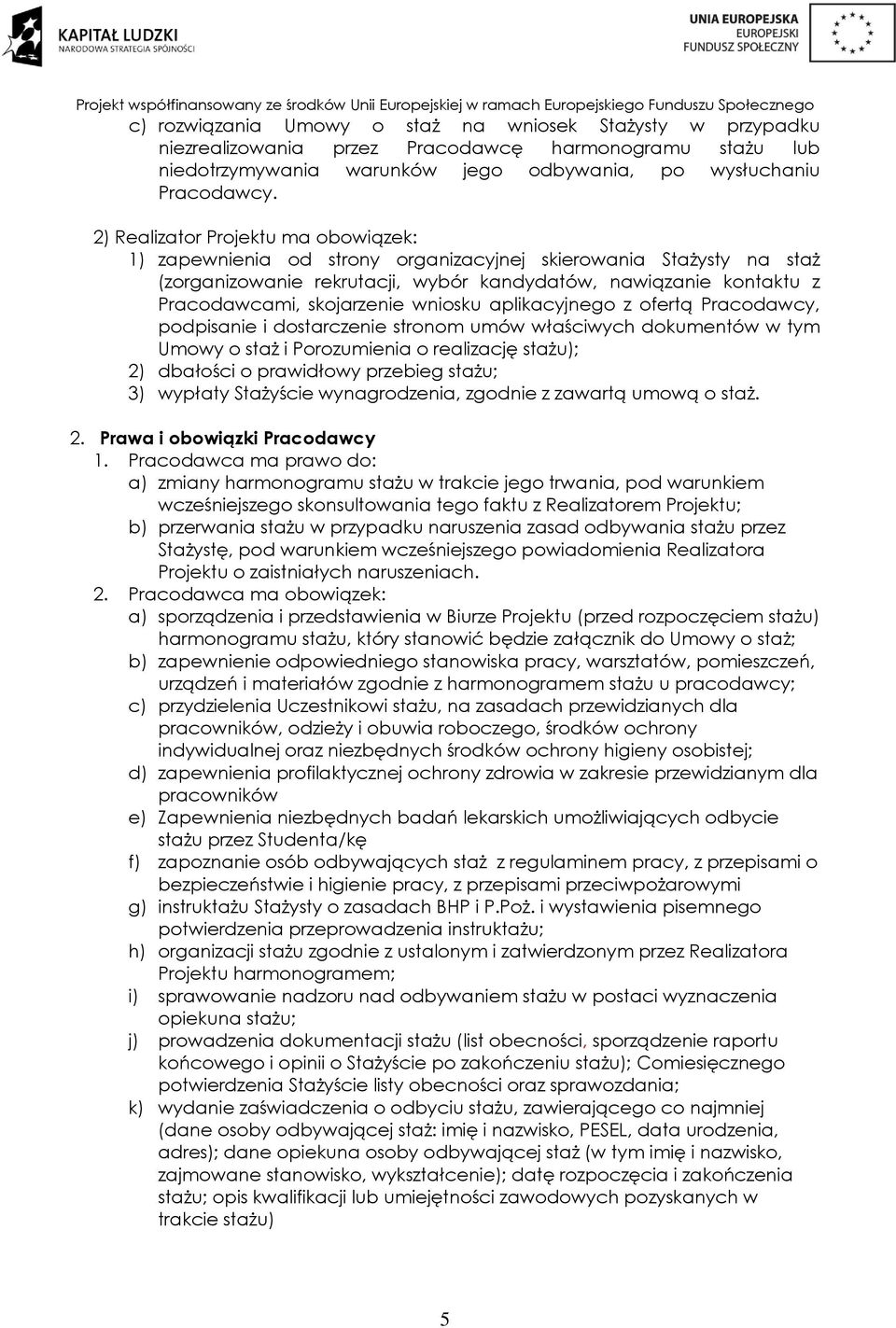 wniosku aplikacyjnego z ofertą Pracodawcy, podpisanie i dostarczenie stronom umów właściwych dokumentów w tym Umowy o staż i Porozumienia o realizację stażu); 2) dbałości o prawidłowy przebieg stażu;