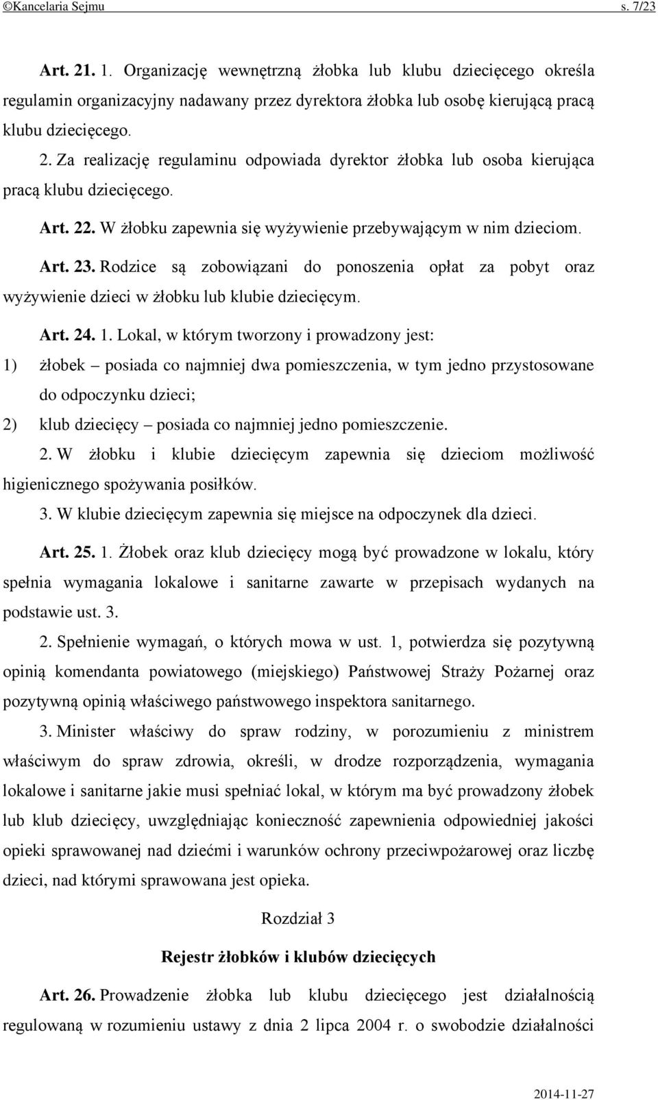 Lokal, w którym tworzony i prowadzony jest: 1) żłobek posiada co najmniej dwa pomieszczenia, w tym jedno przystosowane do odpoczynku dzieci; 2) klub dziecięcy posiada co najmniej jedno pomieszczenie.