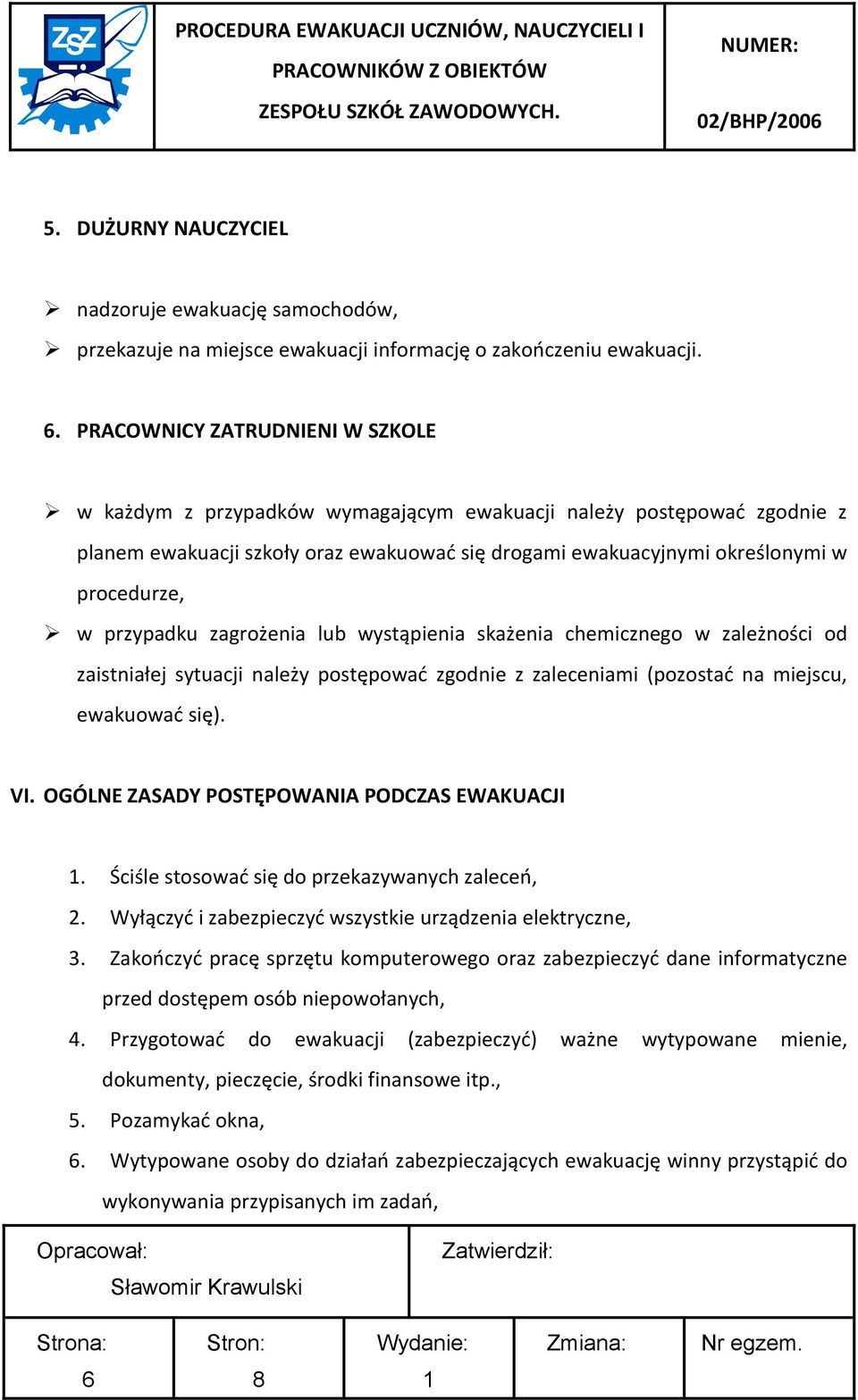 przypadku zagrożenia lub wystąpienia skażenia chemicznego w zależności od zaistniałej sytuacji należy postępowad zgodnie z zaleceniami (pozostad na miejscu, ewakuowad się). VI.